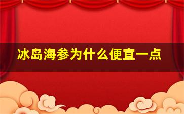 冰岛海参为什么便宜一点