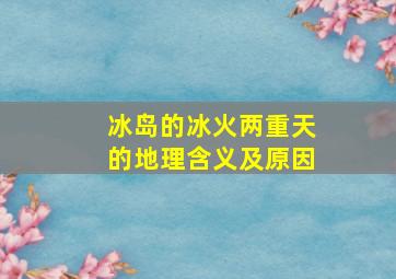 冰岛的冰火两重天的地理含义及原因