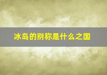 冰岛的别称是什么之国