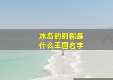 冰岛的别称是什么王国名字