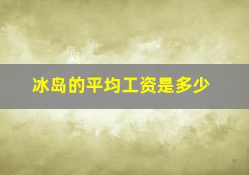 冰岛的平均工资是多少