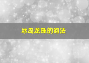 冰岛龙珠的泡法