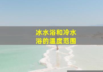 冰水浴和冷水浴的温度范围