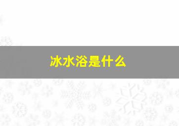 冰水浴是什么