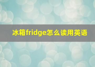 冰箱fridge怎么读用英语