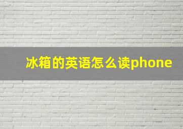 冰箱的英语怎么读phone