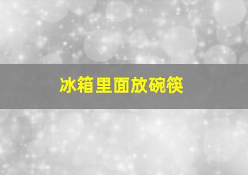 冰箱里面放碗筷