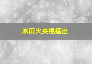 冰雨火央视播出