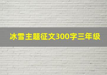 冰雪主题征文300字三年级