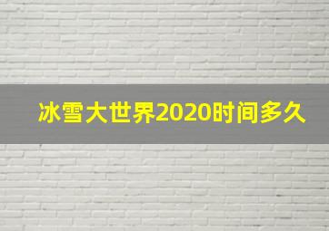 冰雪大世界2020时间多久