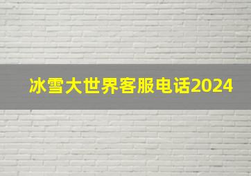 冰雪大世界客服电话2024