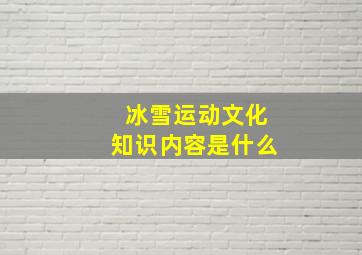 冰雪运动文化知识内容是什么