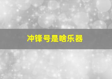 冲锋号是啥乐器