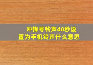 冲锋号铃声40秒设置为手机铃声什么意思