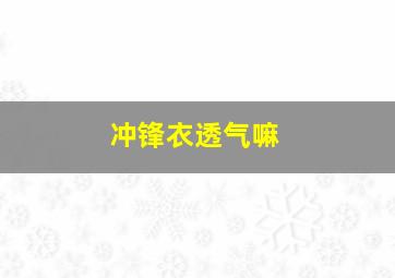 冲锋衣透气嘛