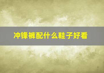 冲锋裤配什么鞋子好看