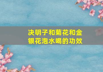 决明子和菊花和金银花泡水喝的功效