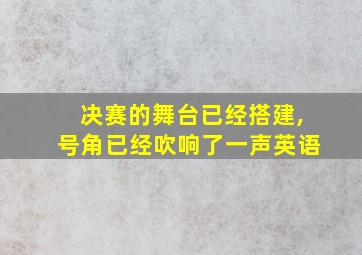 决赛的舞台已经搭建,号角已经吹响了一声英语