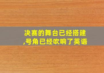 决赛的舞台已经搭建,号角已经吹响了英语