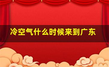 冷空气什么时候来到广东