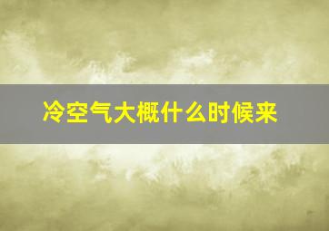 冷空气大概什么时候来