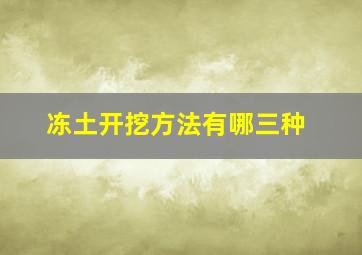 冻土开挖方法有哪三种