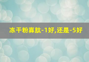 冻干粉寡肽-1好,还是-5好