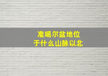 准噶尔盆地位于什么山脉以北