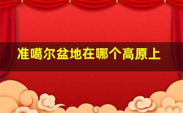 准噶尔盆地在哪个高原上