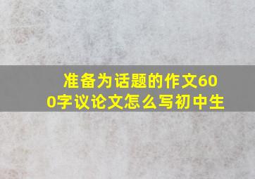 准备为话题的作文600字议论文怎么写初中生