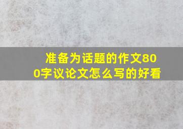 准备为话题的作文800字议论文怎么写的好看