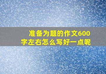 准备为题的作文600字左右怎么写好一点呢