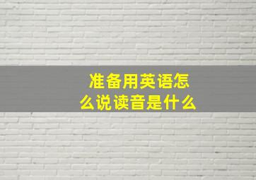 准备用英语怎么说读音是什么