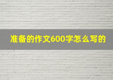 准备的作文600字怎么写的