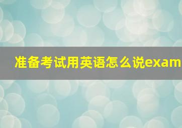 准备考试用英语怎么说exam