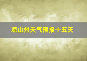 凉山州天气预报十五天