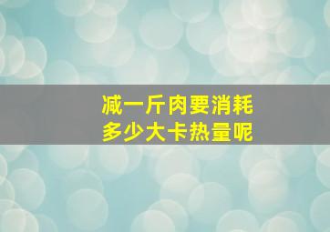 减一斤肉要消耗多少大卡热量呢