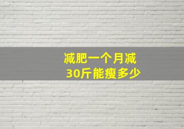 减肥一个月减30斤能瘦多少