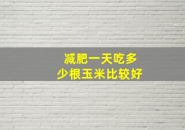 减肥一天吃多少根玉米比较好