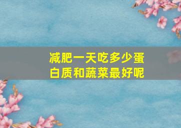 减肥一天吃多少蛋白质和蔬菜最好呢