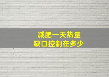 减肥一天热量缺口控制在多少