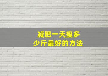 减肥一天瘦多少斤最好的方法