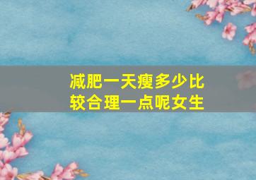 减肥一天瘦多少比较合理一点呢女生