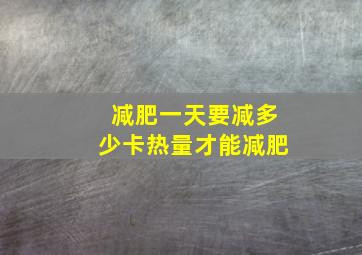 减肥一天要减多少卡热量才能减肥