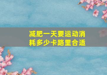 减肥一天要运动消耗多少卡路里合适