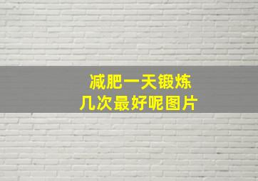 减肥一天锻炼几次最好呢图片