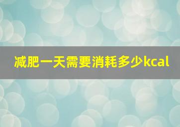 减肥一天需要消耗多少kcal