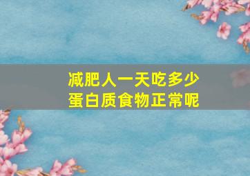 减肥人一天吃多少蛋白质食物正常呢