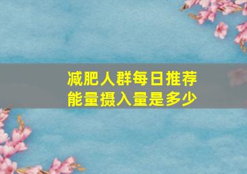 减肥人群每日推荐能量摄入量是多少