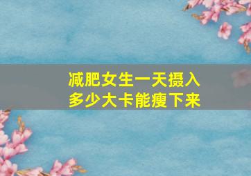 减肥女生一天摄入多少大卡能瘦下来